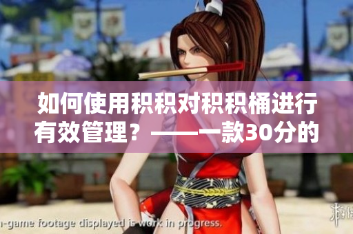 如何使用积积对积积桶进行有效管理？——一款30分的软件推荐