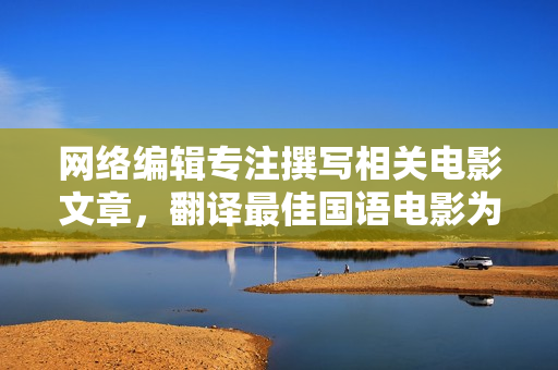网络编辑专注撰写相关电影文章，翻译最佳国语电影为中文字幕版