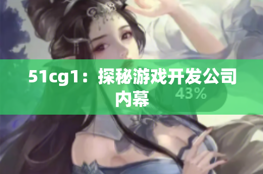 51cg1：探秘游戏开发公司内幕