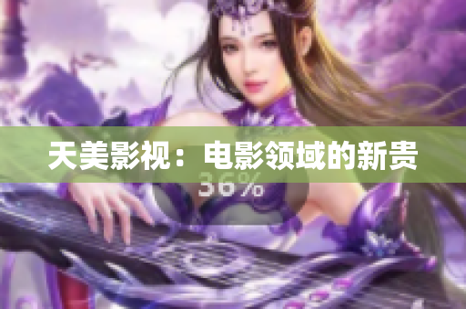 天美影视：电影领域的新贵