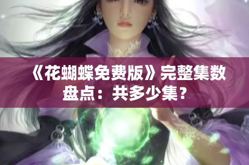 《花蝴蝶免费版》完整集数盘点：共多少集？