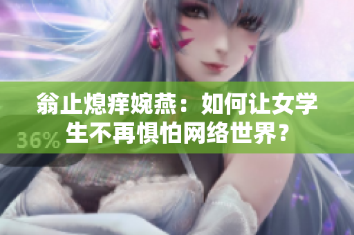 翁止熄痒婉燕：如何让女学生不再惧怕网络世界？