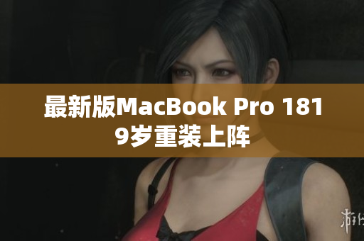 最新版MacBook Pro 1819岁重装上阵