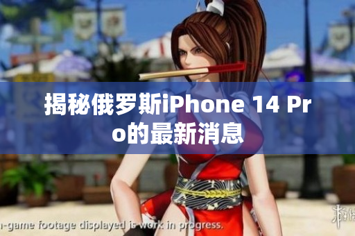 揭秘俄罗斯iPhone 14 Pro的最新消息