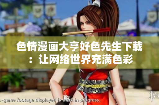 色情漫画大亨好色先生下载：让网络世界充满色彩