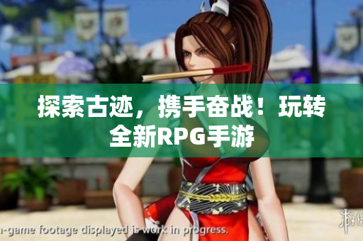 探索古迹，携手奋战！玩转全新RPG手游