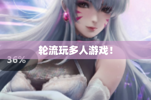 轮流玩多人游戏！