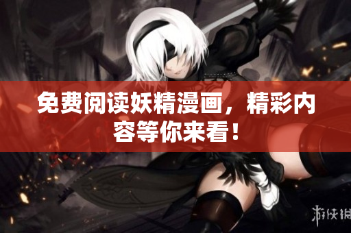 免费阅读妖精漫画，精彩内容等你来看！
