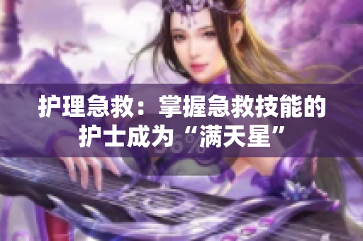 护理急救：掌握急救技能的护士成为“满天星”