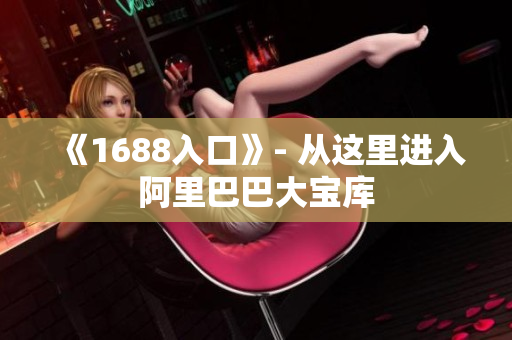 《1688入口》- 从这里进入阿里巴巴大宝库