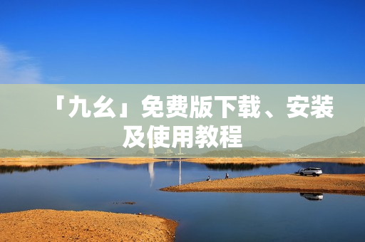「九幺」免费版下载、安装及使用教程
