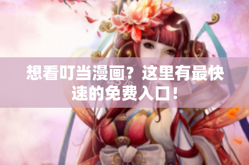 想看叮当漫画？这里有最快速的免费入口！