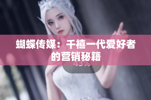 蝴蝶传媒：千禧一代爱好者的营销秘籍