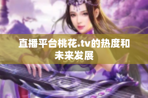 直播平台桃花.tv的热度和未来发展