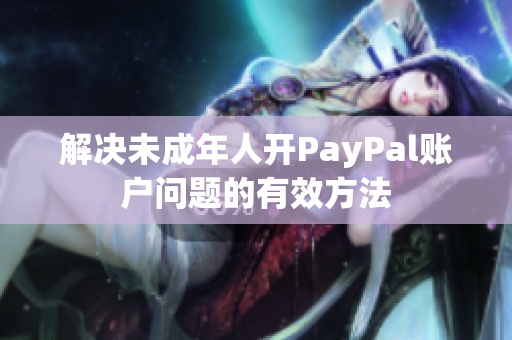解决未成年人开PayPal账户问题的有效方法