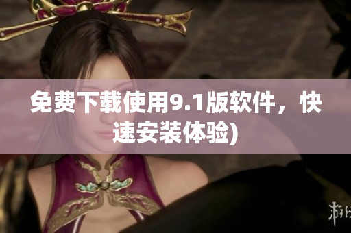 免费下载使用9.1版软件，快速安装体验)