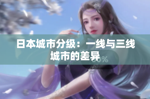 日本城市分级：一线与三线城市的差异