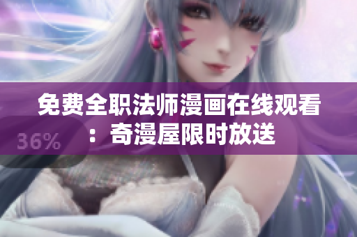免费全职法师漫画在线观看：奇漫屋限时放送