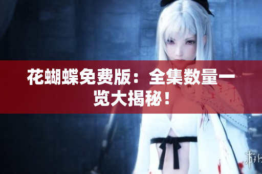 花蝴蝶免费版：全集数量一览大揭秘！