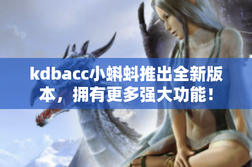 kdbacc小蝌蚪推出全新版本，拥有更多强大功能！