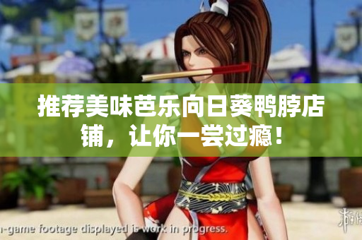 推荐美味芭乐向日葵鸭脖店铺，让你一尝过瘾！