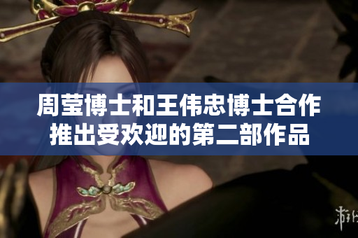 周莹博士和王伟忠博士合作推出受欢迎的第二部作品