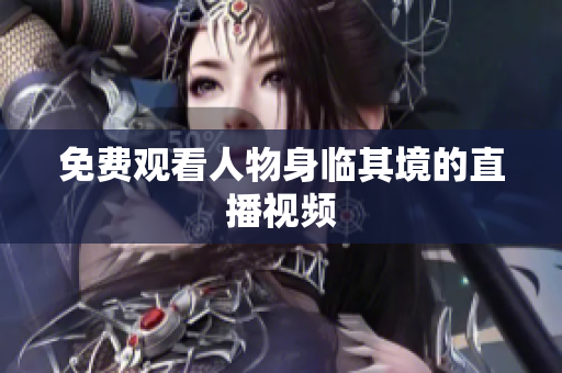 免费观看人物身临其境的直播视频