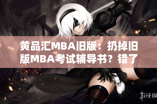 黄品汇MBA旧版：扔掉旧版MBA考试辅导书？错了！不要急着扔掉旧版MBA考试辅导书