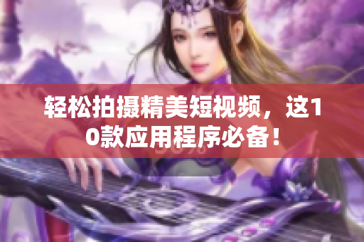 轻松拍摄精美短视频，这10款应用程序必备！