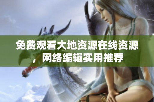 免费观看大地资源在线资源，网络编辑实用推荐