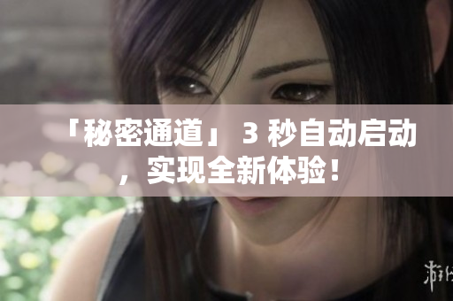 「秘密通道」 3 秒自动启动，实现全新体验！