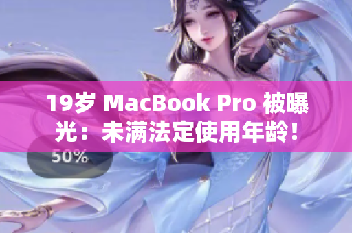 19岁 MacBook Pro 被曝光：未满法定使用年龄！