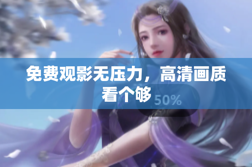免费观影无压力，高清画质看个够