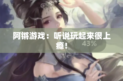 阿锵游戏：听说玩起来很上瘾！