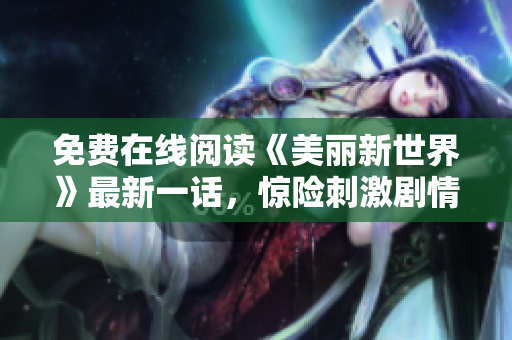 免费在线阅读《美丽新世界》最新一话，惊险刺激剧情令人期待！