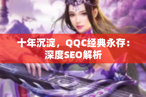 十年沉淀，QQC经典永存：深度SEO解析