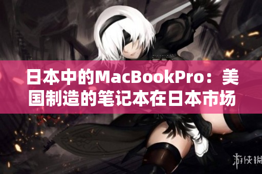 日本中的MacBookPro：美国制造的笔记本在日本市场的表现