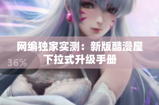 网编独家实测：新版酷漫屋下拉式升级手册