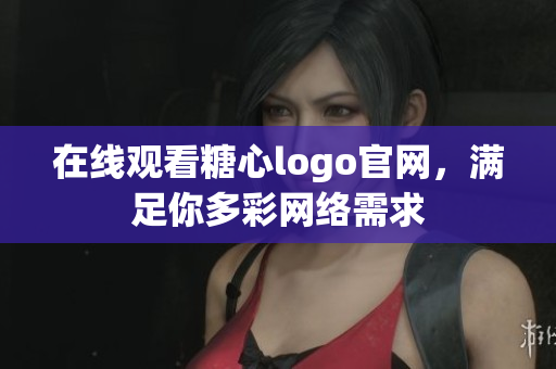 在线观看糖心logo官网，满足你多彩网络需求