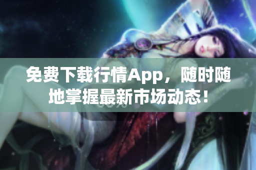 免费下载行情App，随时随地掌握最新市场动态！