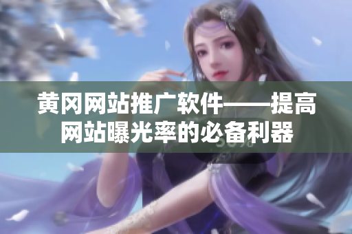 黄冈网站推广软件——提高网站曝光率的必备利器