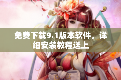 免费下载9.1版本软件，详细安装教程送上