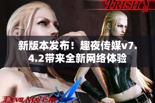 新版本发布！趣夜传媒v7.4.2带来全新网络体验