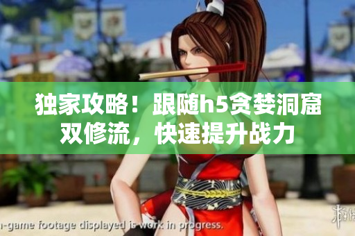 独家攻略！跟随h5贪婪洞窟双修流，快速提升战力