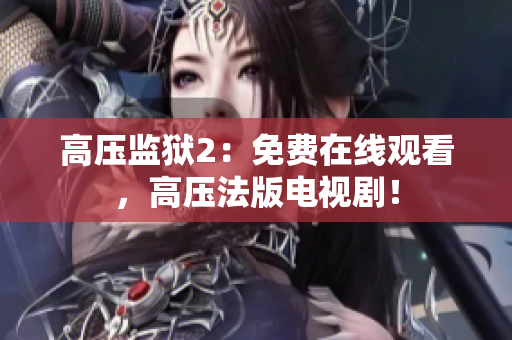 高压监狱2：免费在线观看，高压法版电视剧！