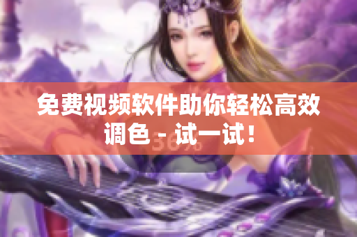 免费视频软件助你轻松高效调色 - 试一试！