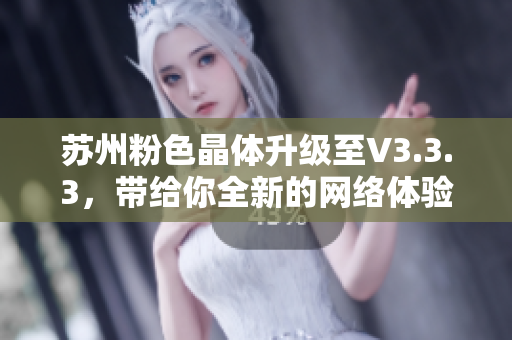 苏州粉色晶体升级至V3.3.3，带给你全新的网络体验！