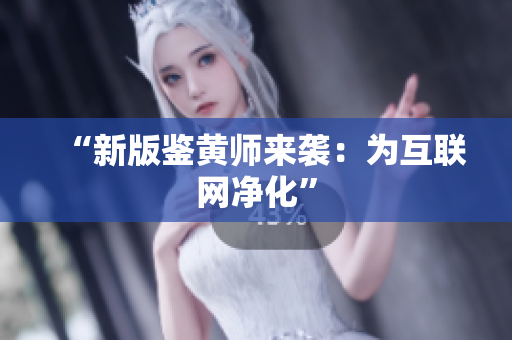 “新版鉴黄师来袭：为互联网净化”