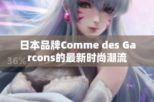 日本品牌Comme des Garcons的最新时尚潮流