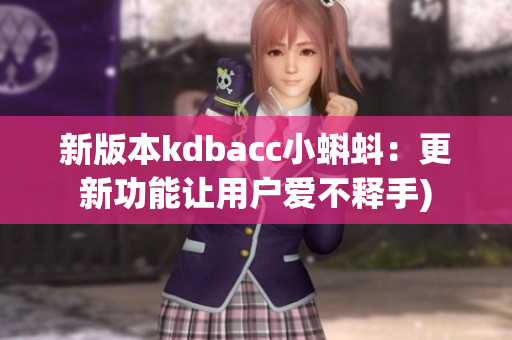 新版本kdbacc小蝌蚪：更新功能让用户爱不释手)